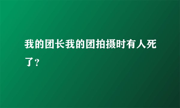 我的团长我的团拍摄时有人死了？
