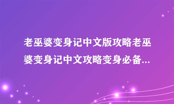 老巫婆变身记中文版攻略老巫婆变身记中文攻略变身必备技能详解