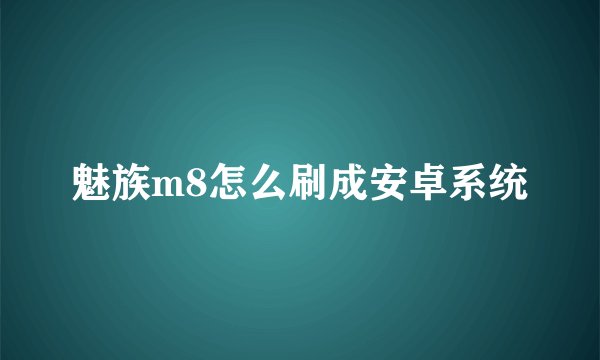 魅族m8怎么刷成安卓系统