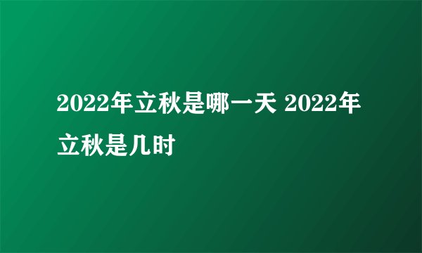 2022年立秋是哪一天 2022年立秋是几时
