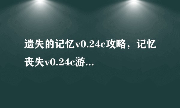 遗失的记忆v0.24c攻略，记忆丧失v0.24c游戏攻略分享