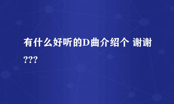有什么好听的D曲介绍个 谢谢???