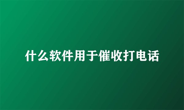 什么软件用于催收打电话