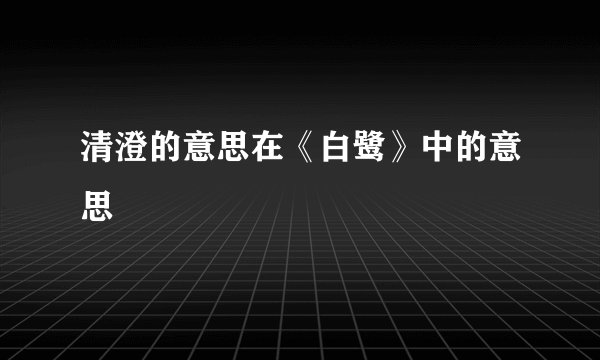 清澄的意思在《白鹭》中的意思
