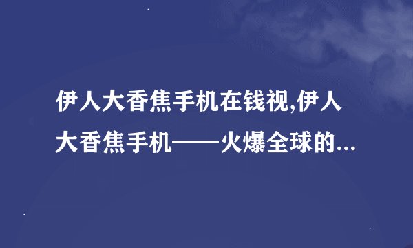 伊人大香焦手机在钱视,伊人大香焦手机——火爆全球的免费视频网站