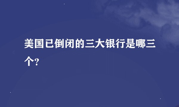 美国已倒闭的三大银行是哪三个？
