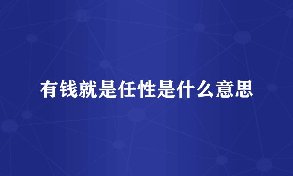 有钱就是任性是什么意思