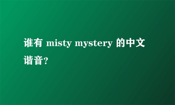 谁有 misty mystery 的中文谐音？