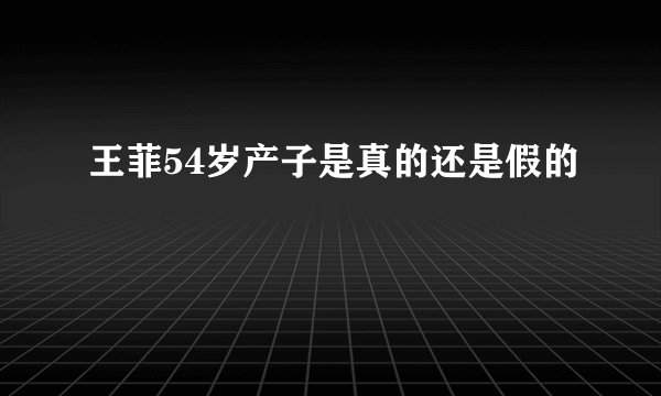 王菲54岁产子是真的还是假的
