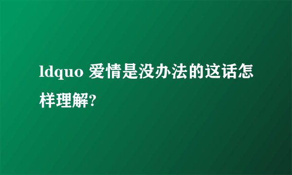 ldquo 爱情是没办法的这话怎样理解?
