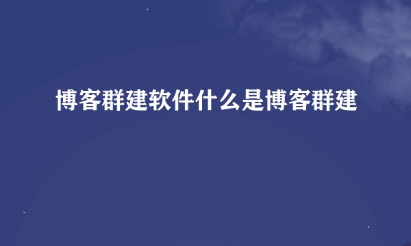 博客群建软件什么是博客群建