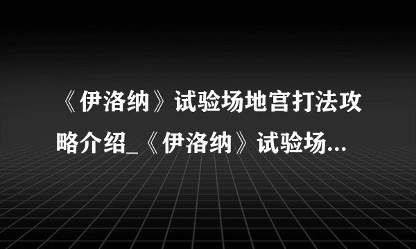 《伊洛纳》试验场地宫打法攻略介绍_《伊洛纳》试验场地宫打法攻略是什么
