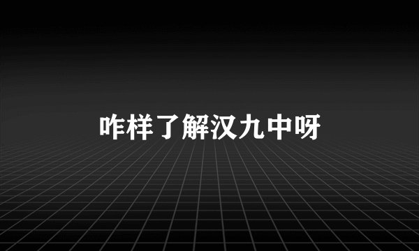 咋样了解汉九中呀