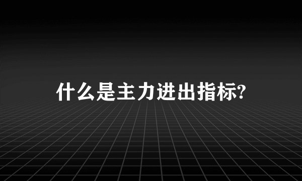 什么是主力进出指标?