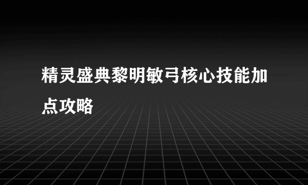 精灵盛典黎明敏弓核心技能加点攻略
