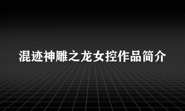 混迹神雕之龙女控作品简介