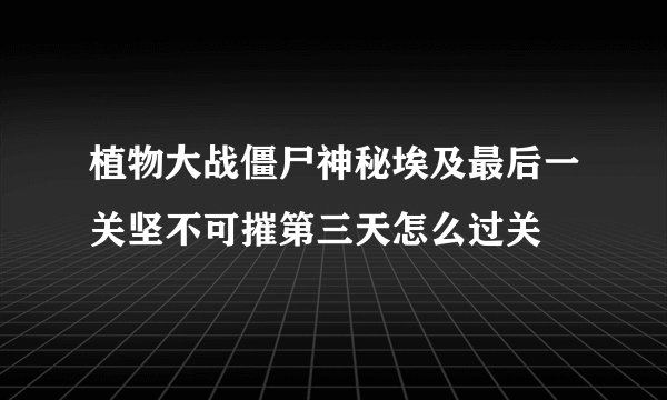 植物大战僵尸神秘埃及最后一关坚不可摧第三天怎么过关