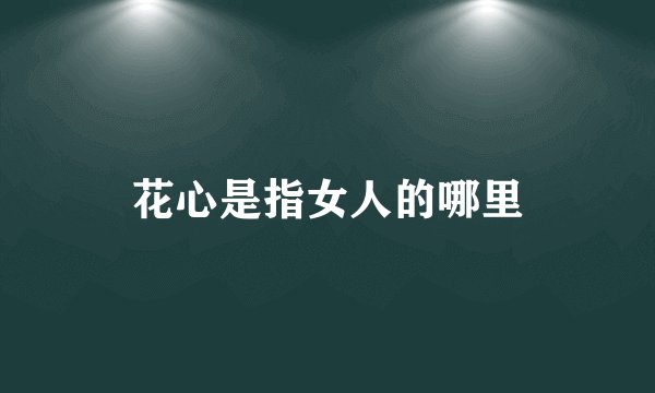 花心是指女人的哪里