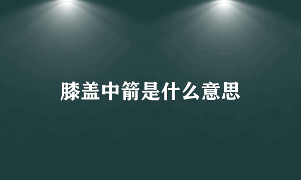 膝盖中箭是什么意思