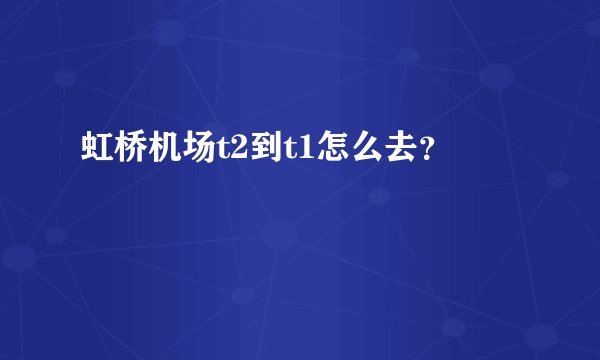 虹桥机场t2到t1怎么去？