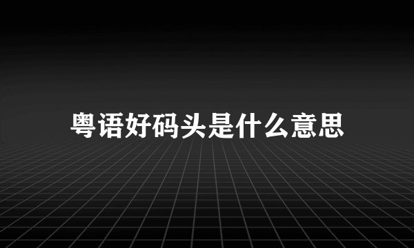 粤语好码头是什么意思