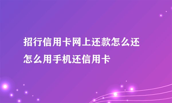 招行信用卡网上还款怎么还 怎么用手机还信用卡