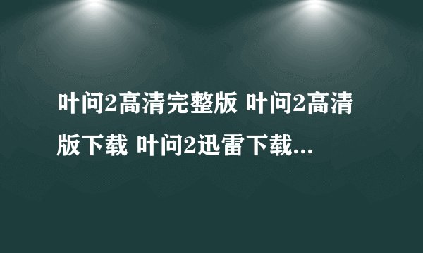 叶问2高清完整版 叶问2高清版下载 叶问2迅雷下载 叶问2粤语版下载地址