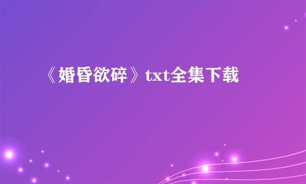 《婚昏欲碎》txt全集下载