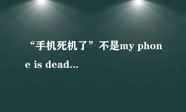 “手机死机了”不是my phone is dead,说错可就尴尬了
