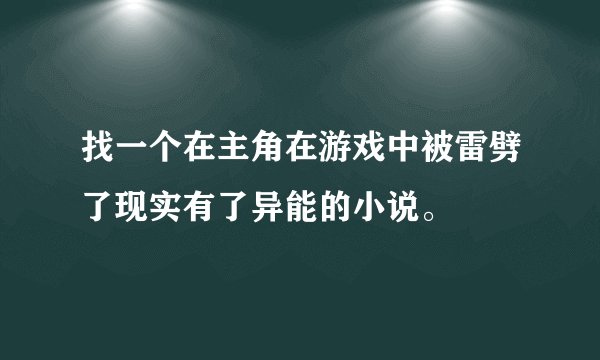 找一个在主角在游戏中被雷劈了现实有了异能的小说。
