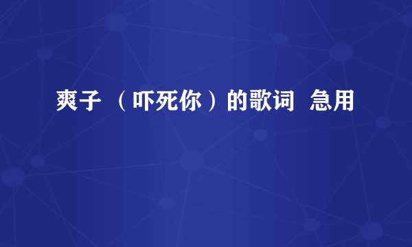爽子 （吓死你）的歌词  急用