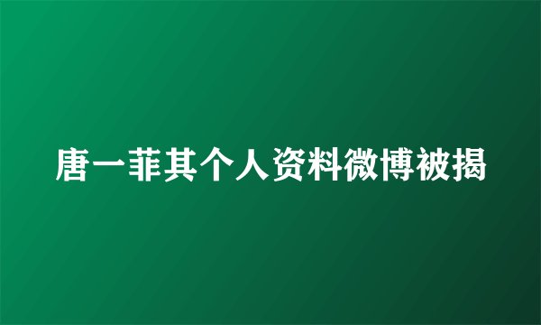 唐一菲其个人资料微博被揭