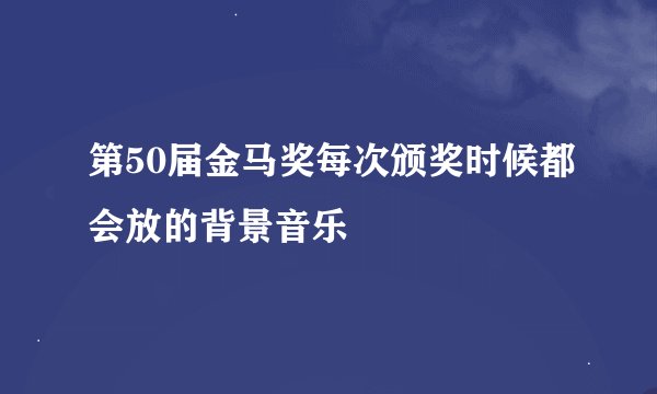 第50届金马奖每次颁奖时候都会放的背景音乐