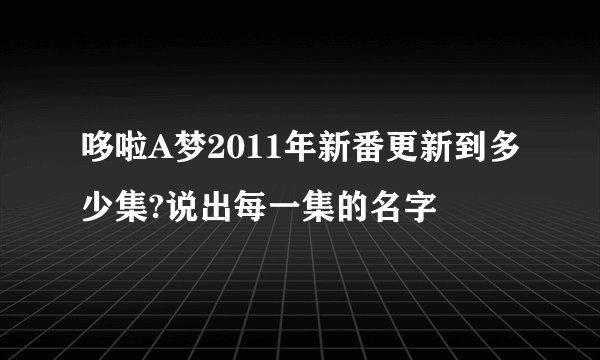 哆啦A梦2011年新番更新到多少集?说出每一集的名字