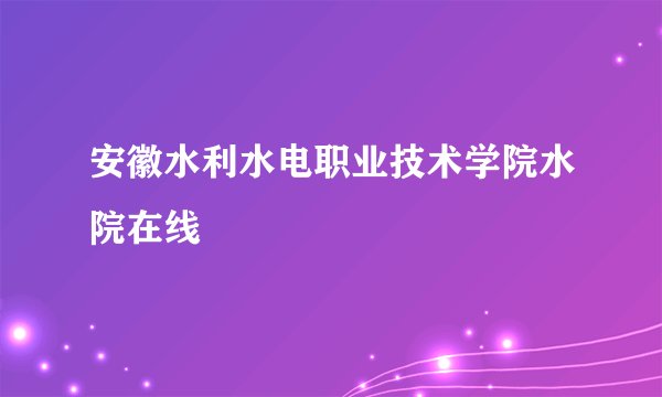 安徽水利水电职业技术学院水院在线