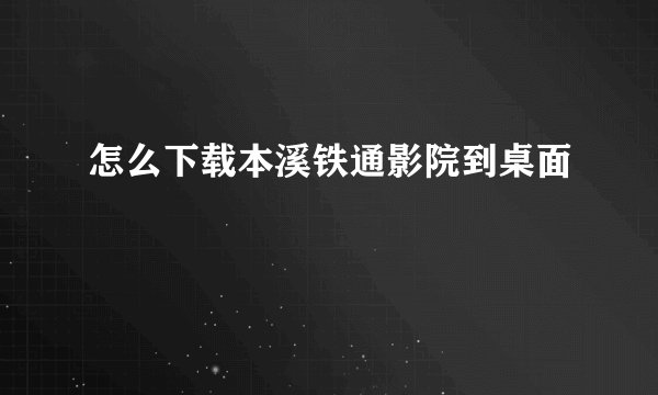 怎么下载本溪铁通影院到桌面