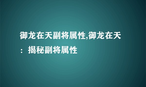御龙在天副将属性,御龙在天：揭秘副将属性