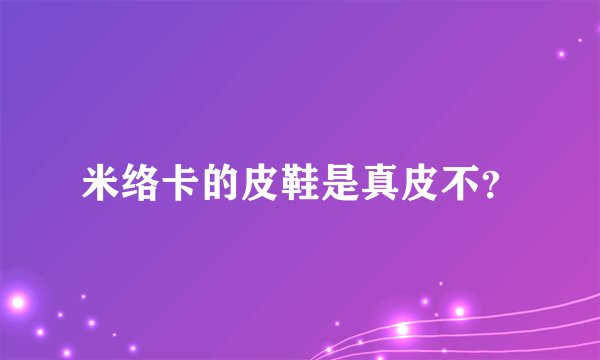 米络卡的皮鞋是真皮不？