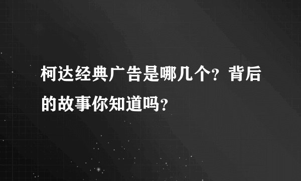 柯达经典广告是哪几个？背后的故事你知道吗？