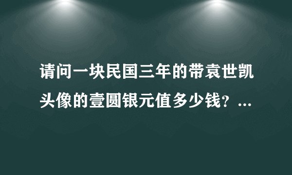 请问一块民国三年的带袁世凯头像的壹圆银元值多少钱？ 要2013年现在的市场价。