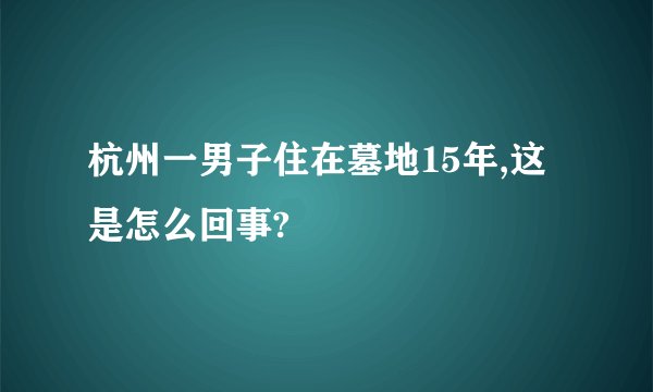 杭州一男子住在墓地15年,这是怎么回事?