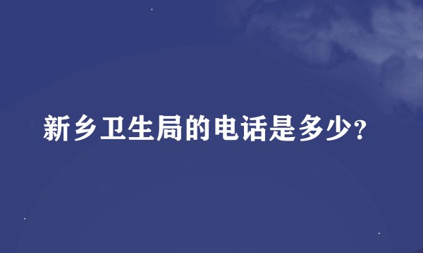 新乡卫生局的电话是多少？