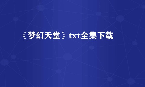《梦幻天堂》txt全集下载