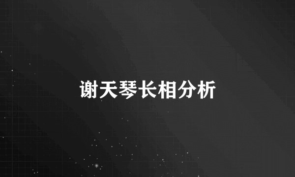 谢天琴长相分析