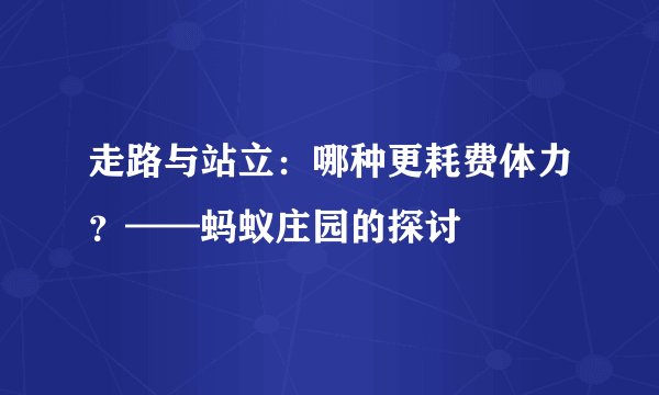 走路与站立：哪种更耗费体力？——蚂蚁庄园的探讨