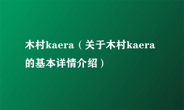 木村kaera（关于木村kaera的基本详情介绍）