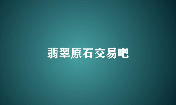 翡翠原石交易吧