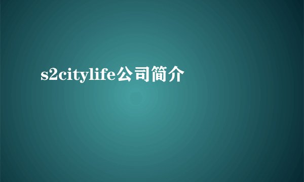 s2citylife公司简介