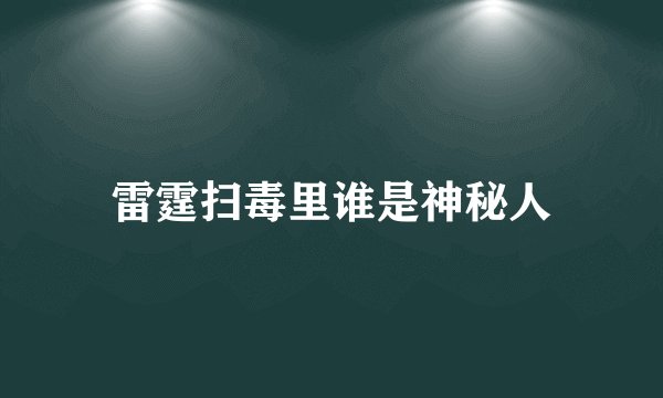 雷霆扫毒里谁是神秘人
