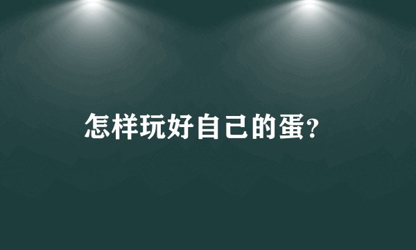 怎样玩好自己的蛋？